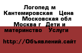 Логопед м.Кантемировская › Цена ­ 1 500 - Московская обл., Москва г. Дети и материнство » Услуги   